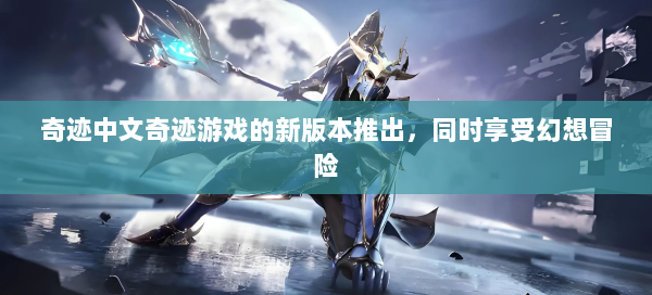 奇迹中文奇迹游戏的新版本推出，同时享受幻想冒险  第1张